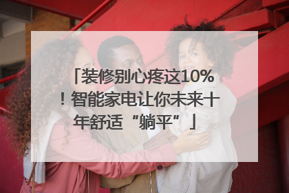装修别心疼这10%！智能家电让你未来十年舒适“躺平”
